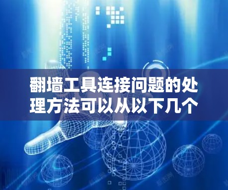 翻墙工具连接问题的处理方法可以从以下几个方面进行考虑