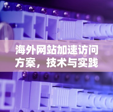 海外网站加速访问方案，技术与实践的平衡