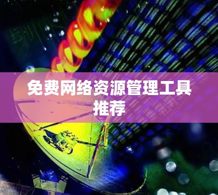 免费网络资源管理工具推荐
