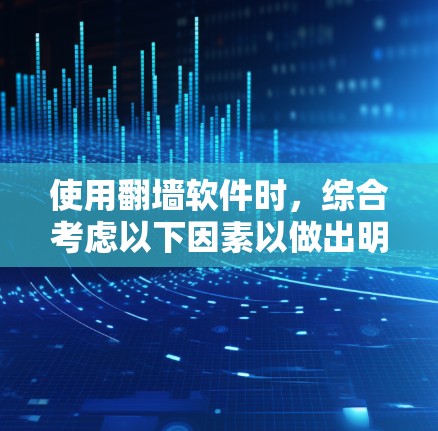使用<strong>翻墙软件</strong>时,综合考虑以下因素以做出明智决定