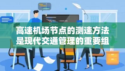 高速机场节点的测速方法是现代交通管理的重要组成部分，旨在确保交通流量的安全和秩序。以下是对这些测速方法的详细分析