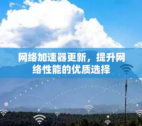 网络加速器更新，提升网络性能的优质选择