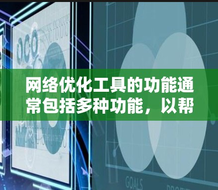 网络优化工具的功能通常包括多种功能，以帮助用户优化网站、服务器、流量等。以下是一个网络优化工具的功能介绍，涵盖了主要的功能和用途