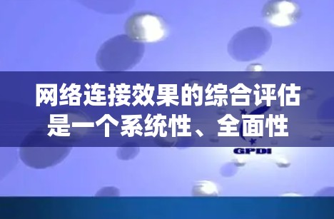 网络连接效果的综合评估是一个系统性、全面性的过程，旨在全面衡量网络连接的稳定性、可靠性和性能。以下是一个详细的网络连接效果综合评估的步骤和方法