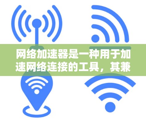 网络加速器是一种用于加速网络连接的工具，其兼容性取决于多个因素。以下是详细的分析