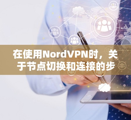在使用NordVPN时，关于节点切换和连接的步骤如下