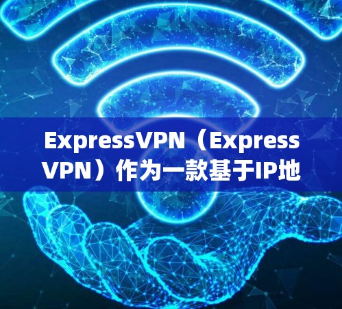 ExpressVPN（ExpressVPN）作为一款基于IP地址的VPN服务，其服务器节点的性能表现可以通过多种测试和分析来评估。以下是对ExpressVPN服务器节点速度测试的评测