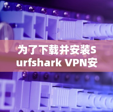为了下载并安装Surfshark VPN安卓版并尝试解决多设备连接的问题，您可以按照以下步骤进行