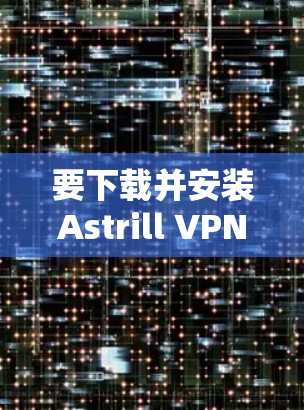 要下载并安装Astrill VPN客户端到Windows电脑上，按照以下步骤进行