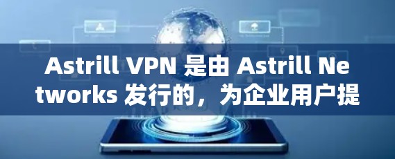 Astrill VPN 是由 Astrill Networks 发行的，为企业用户提供 VPN 服务。以下是 Astrill VPN 的使用步骤