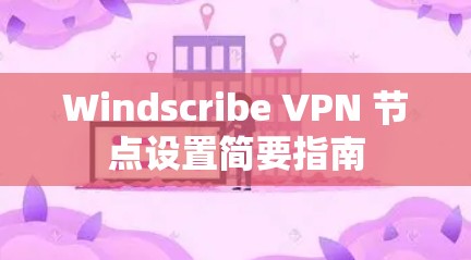 Windscribe VPN 节点设置简要指南