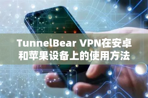 TunnelBear VPN在安卓和苹果设备上的使用方法如下