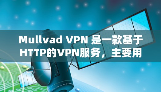 Mullvad VPN 是一款基于HTTP的VPN服务，主要用于在Web服务器之间建立VPN连接。以下是逐步的配置方法