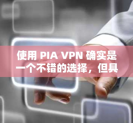 使用 PIA VPN 确实是一个不错的选择，但具体操作步骤可能因个人设备和需求而有所不同。以下是一步步的指南，帮助你顺利使用 PIA VPN