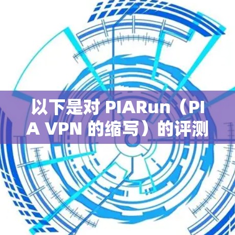 以下是对 PIARun（PIA VPN 的缩写）的评测和高速服务器体验分析