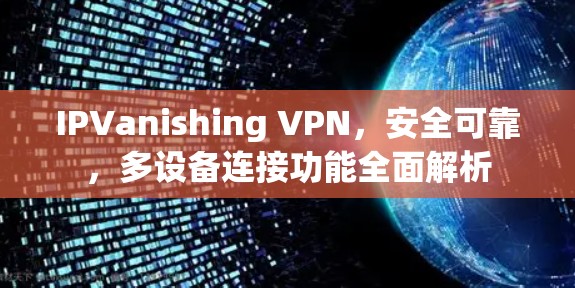 IPVanishing VPN，安全可靠，多设备连接功能全面解析