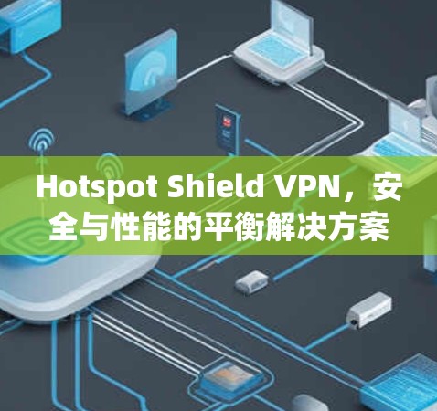 Hotspot Shield VPN，安全与性能的平衡解决方案