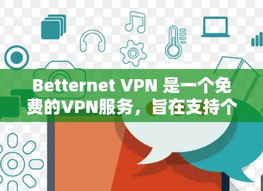 Betternet VPN 是一个免费的VPN服务，旨在支持个人用户或企业用户进行VPN访问。下面是为用户下载和使用Betternet VPN 的步骤指南