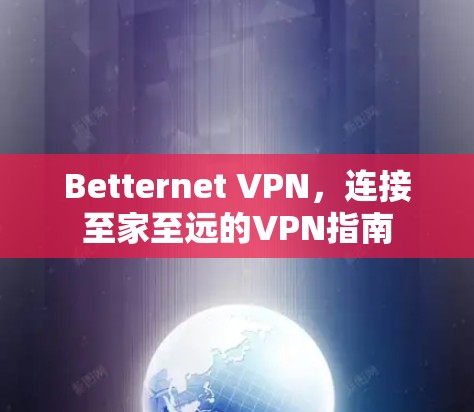 Betternet VPN，连接至家至远的VPN指南