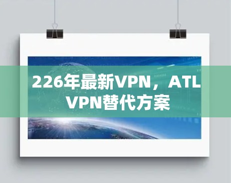 226年最新VPN，ATL VPN替代方案