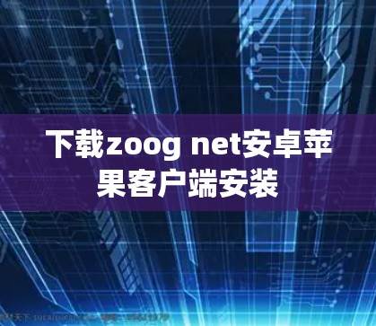 下载zoog net安卓苹果客户端安装