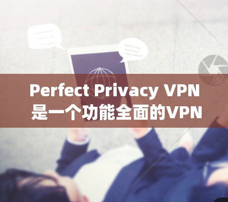 Perfect Privacy VPN 是一个功能全面的VPN应用程序，适合个人用户使用。以下是下载和使用 Perfect Privacy VPN 的详细教程