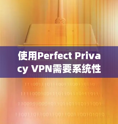 使用Perfect Privacy VPN需要系统性地进行节点配置、流量控制、安全设置、访问控制和安全分析与管理。以下是一步步的指南