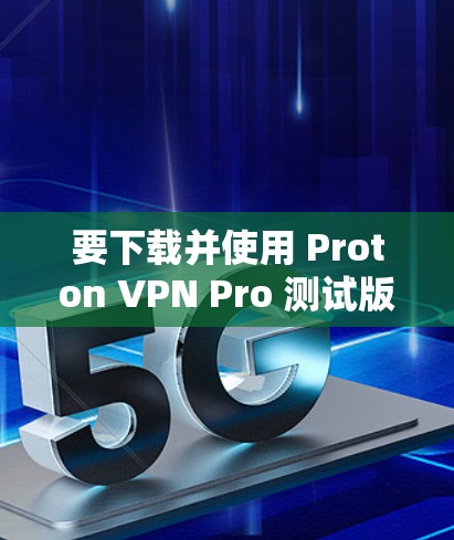 要下载并使用 Proton VPN Pro 测试版 Mac电脑版，以下是详细的步骤说明
