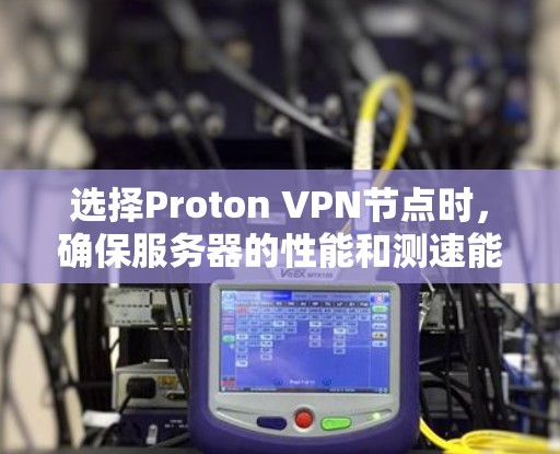 选择Proton VPN节点时，确保服务器的性能和测速能够达到预期目标是至关重要的。以下是选择Proton VPN节点服务器时的步骤和注意事项