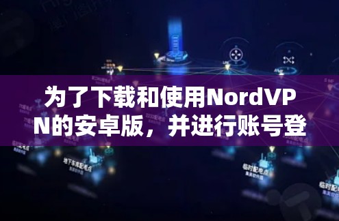 为了下载和使用NordVPN的安卓版，并进行账号登录，您可以按照以下步骤操作