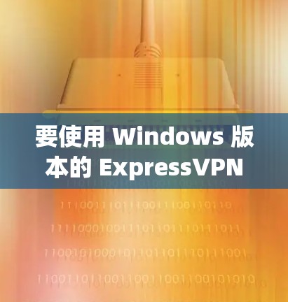 要使用 Windows 版本的 ExpressVPN 连接电脑，您可以按照以下步骤操作