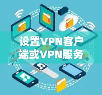 设置VPN客户端或VPN服务器在iPhone或iPad上可以按照以下步骤进行