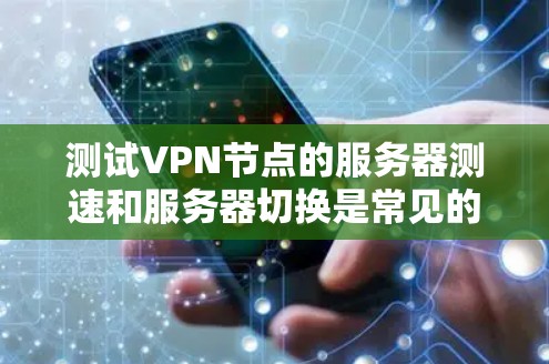 测试VPN节点的服务器测速和服务器切换是常见的网络配置任务，以下是一些详细的步骤和建议