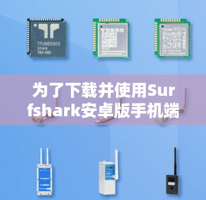 为了下载并使用Surfshark安卓版手机端，按照以下步骤操作