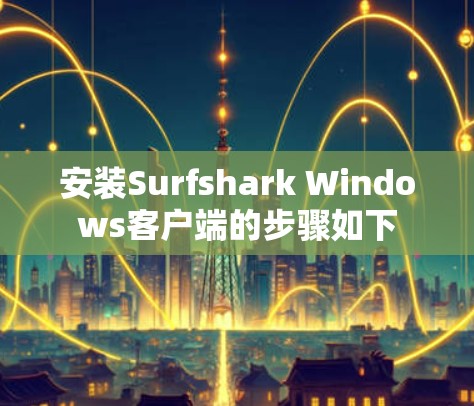 安装Surfshark Windows客户端的步骤如下
