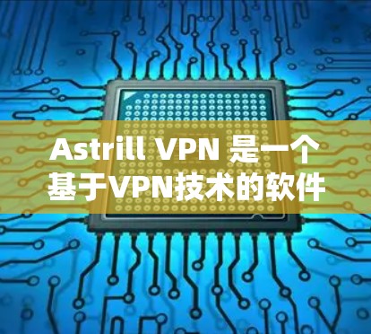 Astrill VPN 是一个基于VPN技术的软件，旨在为用户提供安全的互联网访问。以下是下载并安装 Astrill VPN 的步骤指南