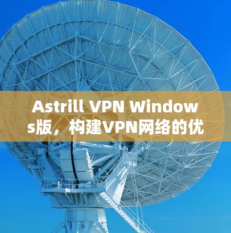 Astrill VPN Windows版，构建VPN网络的优雅解决方案