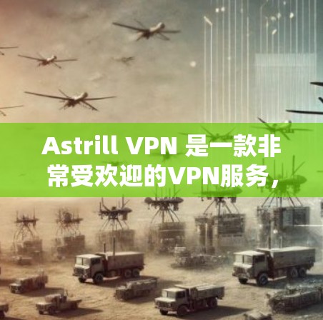 Astrill VPN 是一款非常受欢迎的VPN服务，它提供了一个安全、可靠的网络连接体验。如果你正在寻找亚洲地区的Astrill VPN节点，以下是一个详细的分析