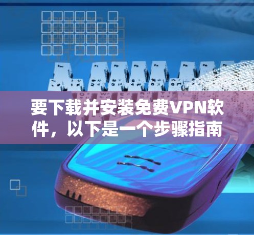 要下载并安装免费VPN软件，以下是一个步骤指南