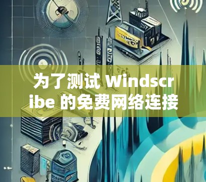 为了测试 Windscribe 的免费网络连接，按照以下步骤操作