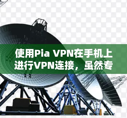 使用Pia VPN在手机上进行VPN连接，虽然专业，但需要一定的步骤和了解。以下是一步步的指南，帮助你使用Pia VPN进行连接