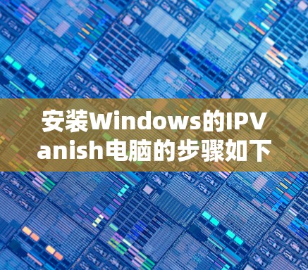 安装Windows的IPVanish电脑的步骤如下