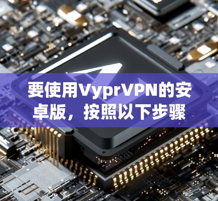 要使用VyprVPN的安卓版，按照以下步骤操作
