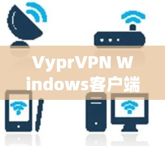 VyprVPN Windows客户端下载｜配置方法