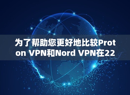 为了帮助您更好地比较Proton VPN和Nord VPN在226年的排行，我将详细分析它们的特点、优势和潜在需求，帮助您做出明智的选择