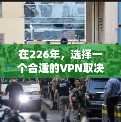 在226年，选择一个合适的VPN取决于你的需求和预算。以下是对226年之后的VPN推荐，特别是与ExpressVPN和Surfshark功能进行比较