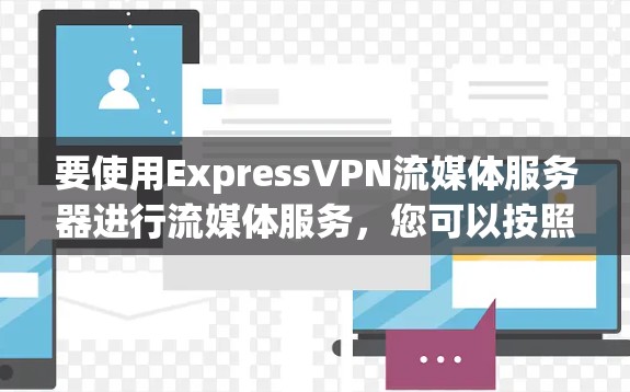 要使用ExpressVPN流媒体服务器进行流媒体服务，您可以按照以下步骤进行操作