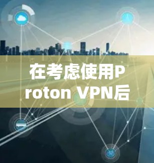 在考虑使用Proton VPN后发现其不再支持手机端下载，我需要寻找其他更可靠和功能丰富的VPN工具。以下是基于使用需求和功能的推荐