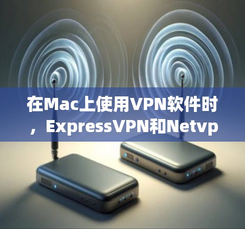 在Mac上使用VPN软件时，ExpressVPN和Netvpspace是两个非常受欢迎的选择，尤其是苹果用户。以下是一个详细的指南，帮助您在Mac上轻松使用ExpressVPN和Netvpspace