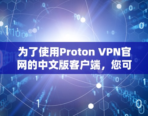 为了使用Proton VPN官网的中文版客户端，您可以按照以下步骤进行
